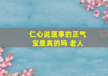 仁心说医事的正气宝是真的吗 老人